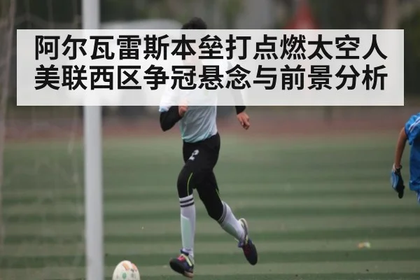 阿尔瓦雷斯本垒打点燃太空人美联西区争冠悬念与前景分析